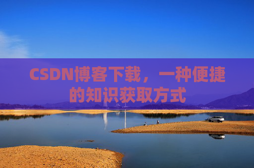 CSDN博客下载，一种便捷的知识获取方式